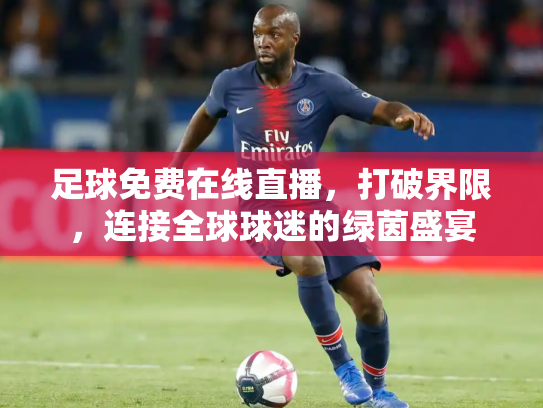 足球免费在线直播，打破界限，连接全球球迷的绿茵盛宴