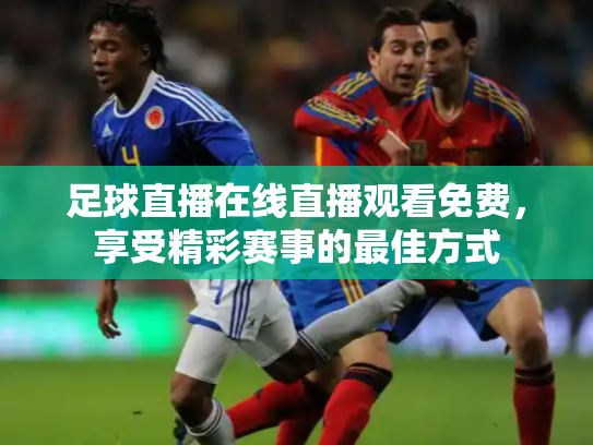 足球直播在线直播观看免费，享受精彩赛事的最佳方式