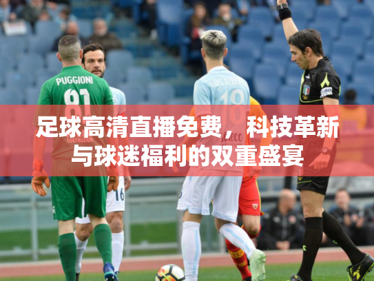 足球高清直播免费，科技革新与球迷福利的双重盛宴