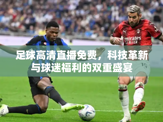 足球高清直播免费，科技革新与球迷福利的双重盛宴