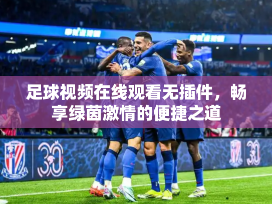 足球视频在线观看无插件，畅享绿茵激情的便捷之道