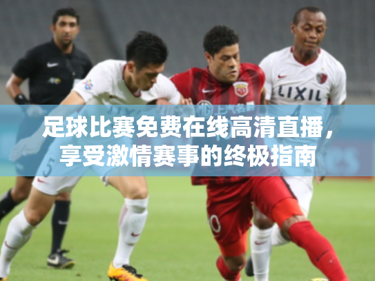 足球比赛免费在线高清直播，享受激情赛事的终极指南