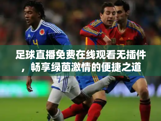 足球直播免费在线观看无插件，畅享绿茵激情的便捷之道