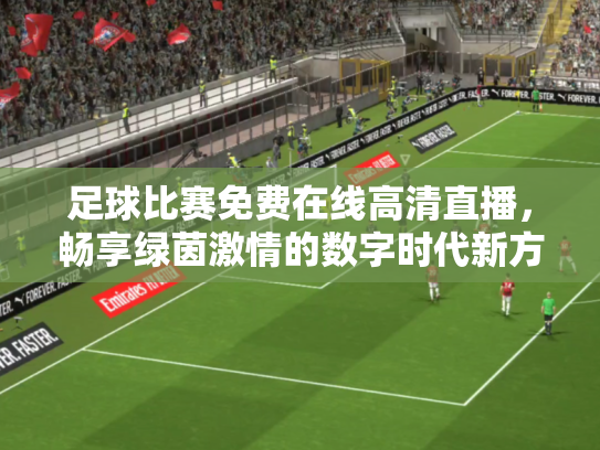 足球比赛免费在线高清直播，畅享绿茵激情的数字时代新方式
