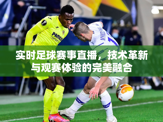 实时足球赛事直播，技术革新与观赛体验的完美融合