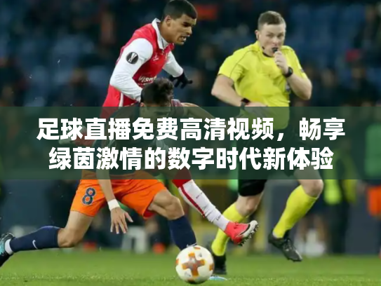 足球直播免费高清视频，畅享绿茵激情的数字时代新体验