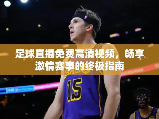 足球直播免费高清视频，畅享激情赛事的终极指南