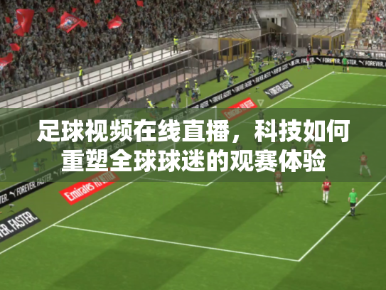足球视频在线直播，科技如何重塑全球球迷的观赛体验