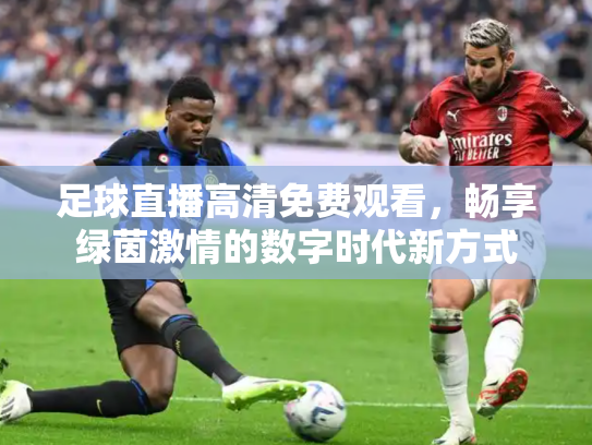 足球直播高清免费观看，畅享绿茵激情的数字时代新方式