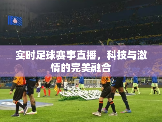 实时足球赛事直播，科技与激情的完美融合