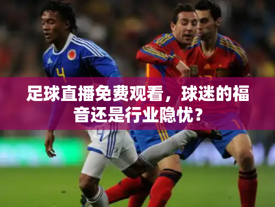 足球直播免费观看，球迷的福音还是行业隐忧？