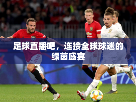足球直播吧，连接全球球迷的绿茵盛宴