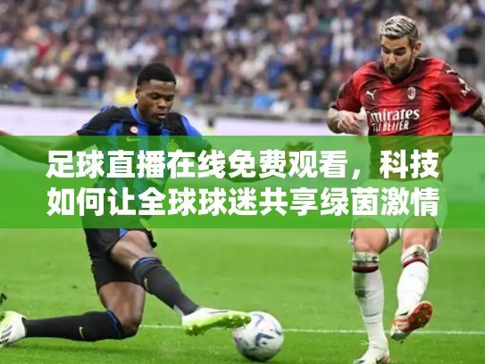 足球直播在线免费观看，科技如何让全球球迷共享绿茵激情