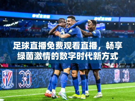 足球直播免费观看直播，畅享绿茵激情的数字时代新方式