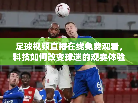 足球视频直播在线免费观看，科技如何改变球迷的观赛体验