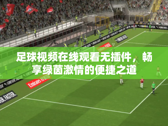 足球视频在线观看无插件，畅享绿茵激情的便捷之道