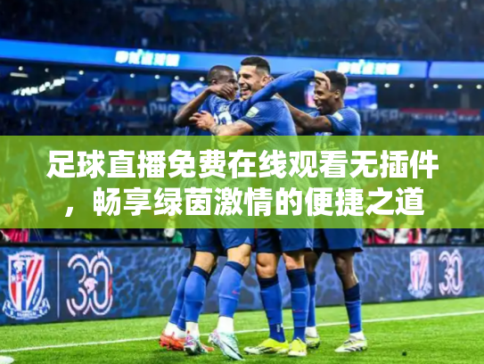 足球直播免费在线观看无插件，畅享绿茵激情的便捷之道