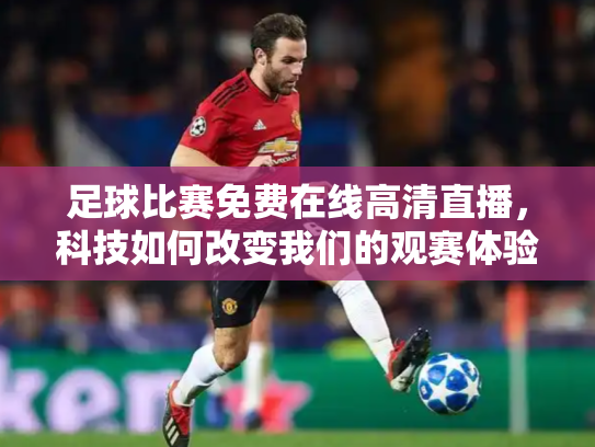 足球比赛免费在线高清直播，科技如何改变我们的观赛体验