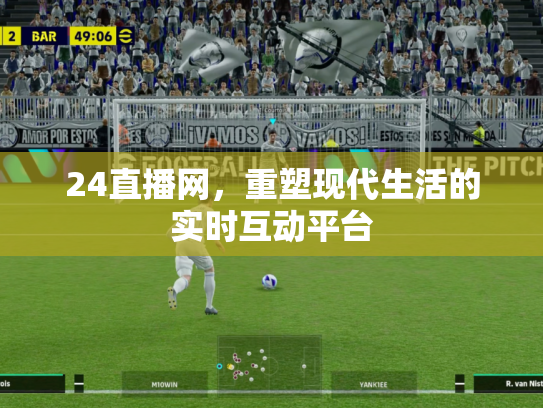24直播网，重塑现代生活的实时互动平台