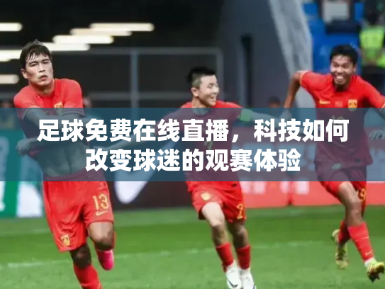 足球免费在线直播，科技如何改变球迷的观赛体验
