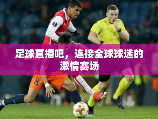 足球直播吧，连接全球球迷的激情赛场