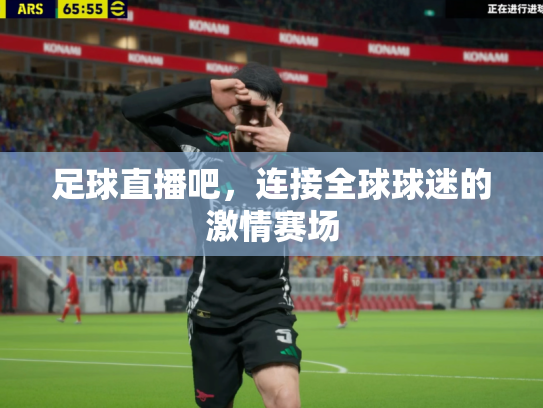 足球直播吧，连接全球球迷的激情赛场