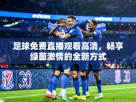 足球免费直播观看高清，畅享绿茵激情的全新方式