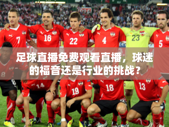 足球直播免费观看直播，球迷的福音还是行业的挑战？