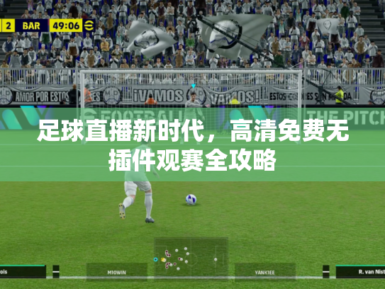 足球直播新时代，高清免费无插件观赛全攻略