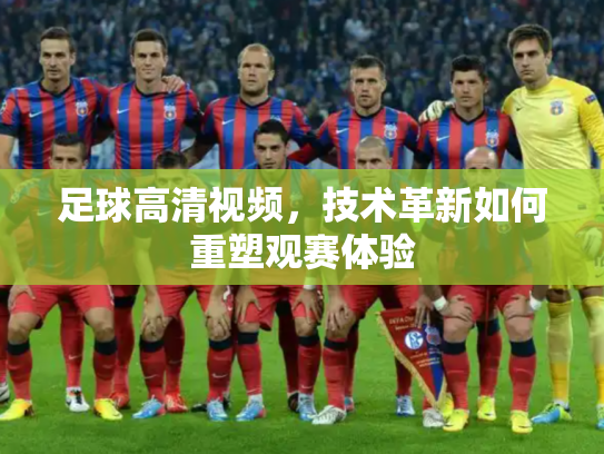 足球高清视频，技术革新如何重塑观赛体验