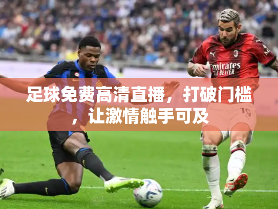 足球免费高清直播，打破门槛，让激情触手可及