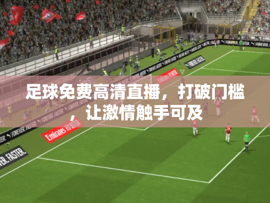 足球免费高清直播，打破门槛，让激情触手可及