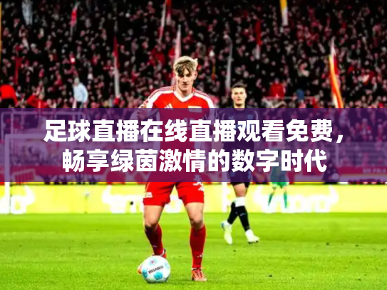 足球直播在线直播观看免费，畅享绿茵激情的数字时代