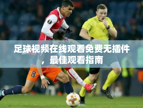 足球视频在线观看免费无插件，最佳观看指南
