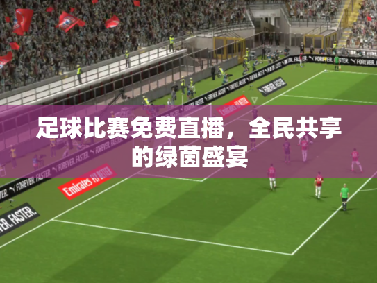 足球比赛免费直播，全民共享的绿茵盛宴