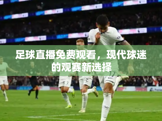 足球直播免费观看，现代球迷的观赛新选择