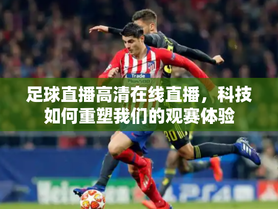 足球直播高清在线直播，科技如何重塑我们的观赛体验