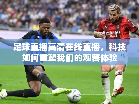 足球直播高清在线直播，科技如何重塑我们的观赛体验