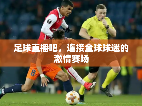 足球直播吧，连接全球球迷的激情赛场