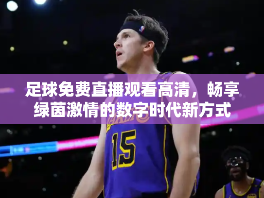 足球免费直播观看高清，畅享绿茵激情的数字时代新方式