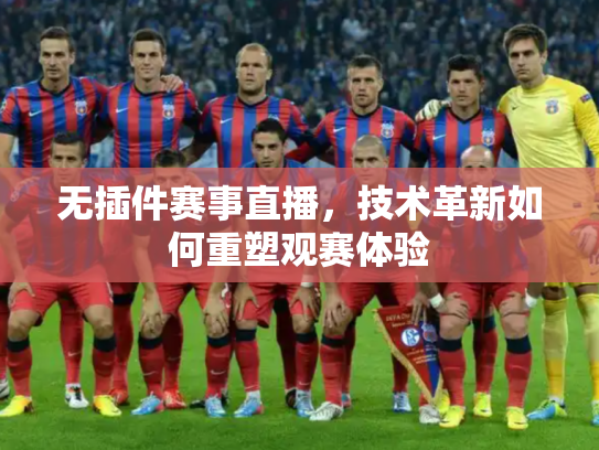 无插件赛事直播，技术革新如何重塑观赛体验