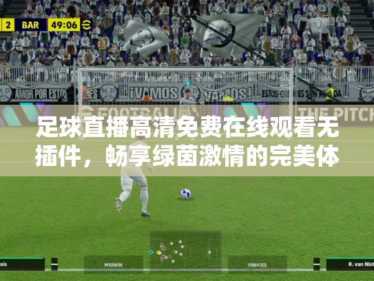 足球直播高清免费在线观看无插件，畅享绿茵激情的完美体验