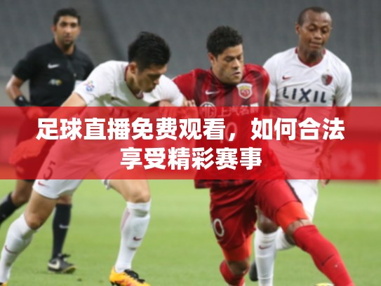 足球直播免费观看，如何合法享受精彩赛事