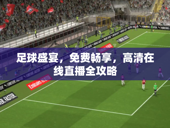 足球盛宴，免费畅享，高清在线直播全攻略
