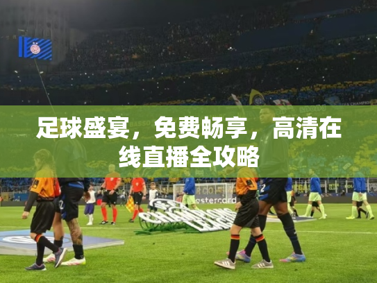 足球盛宴，免费畅享，高清在线直播全攻略