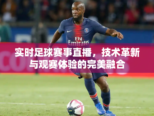 实时足球赛事直播，技术革新与观赛体验的完美融合