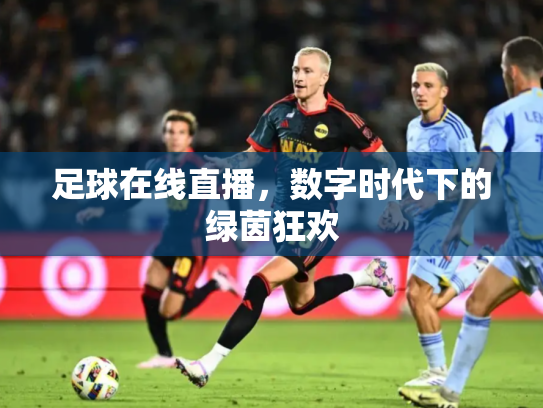 足球在线直播，数字时代下的绿茵狂欢