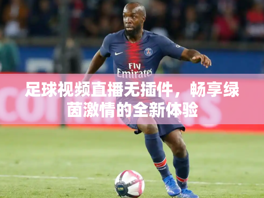 足球视频直播无插件，畅享绿茵激情的全新体验