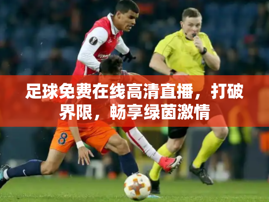 足球免费在线高清直播，打破界限，畅享绿茵激情