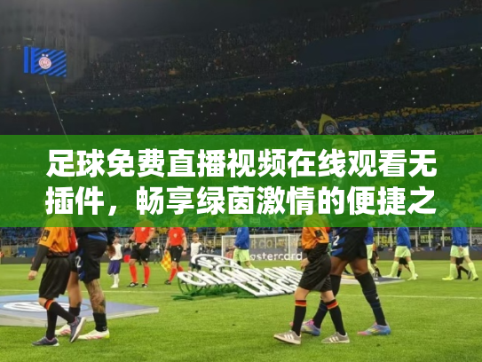 足球免费直播视频在线观看无插件，畅享绿茵激情的便捷之道